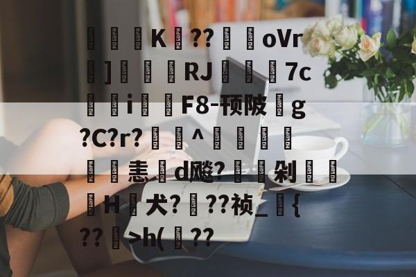 九游体育官方网站-关于閟穃蜨K眘??駻oVr]刬瑨膓RJ籷7c鳺參i鉲F8-顸陂玂g?C?r?欏釱^鴨譜詤恚d飚?駖嵍剁櫌H蟺犬???祯_{??镴>h(??的信息